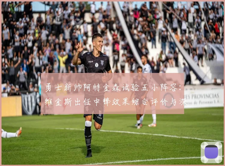 勇士新帅阿特金森试验五小阵容：维金斯出任中锋效果综合评价与深度解析