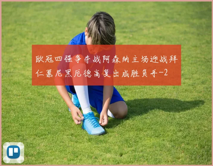 欧冠四强争夺战阿森纳主场迎战拜仁慕尼黑厄德高复出成胜负手