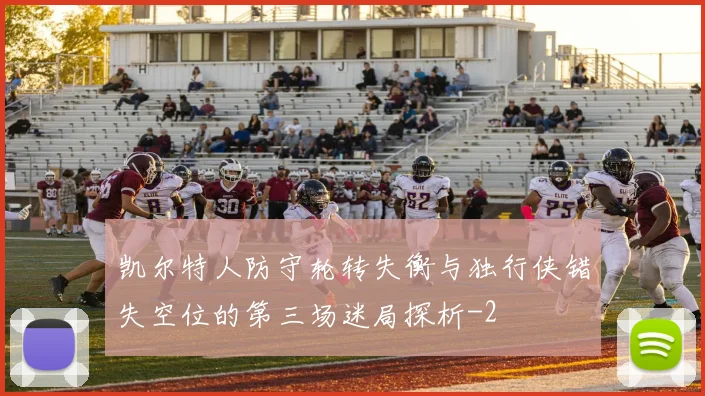 凯尔特人防守轮转失衡与独行侠错失空位的第三场迷局探析