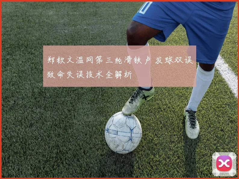 郑钦文温网第三轮滑铁卢 发球双误致命失误技术全解析