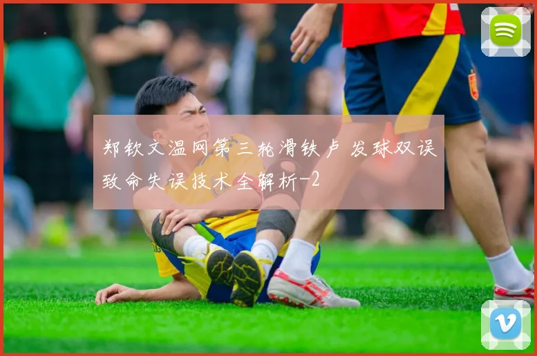 郑钦文温网第三轮滑铁卢 发球双误致命失误技术全解析