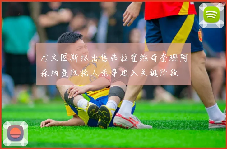 尤文图斯拟出售弗拉霍维奇套现阿森纳曼联抢人竞争进入关键阶段