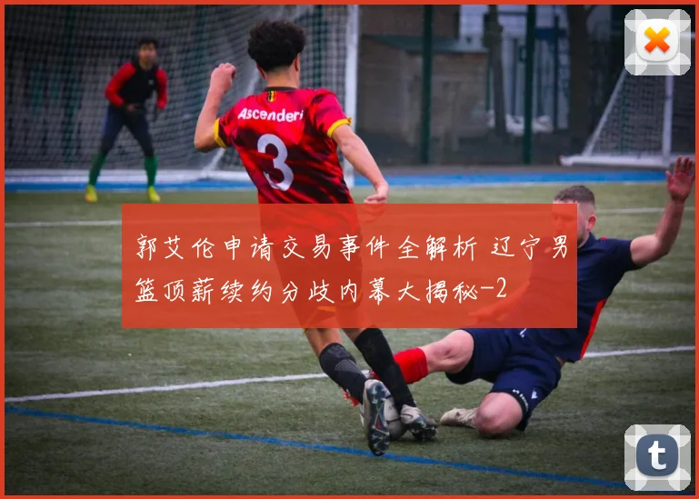 郭艾伦申请交易事件全解析 辽宁男篮顶薪续约分歧内幕大揭秘