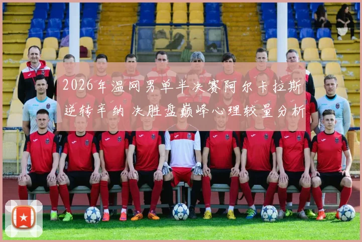 2026年温网男单半决赛阿尔卡拉斯逆转辛纳 决胜盘巅峰心理较量分析