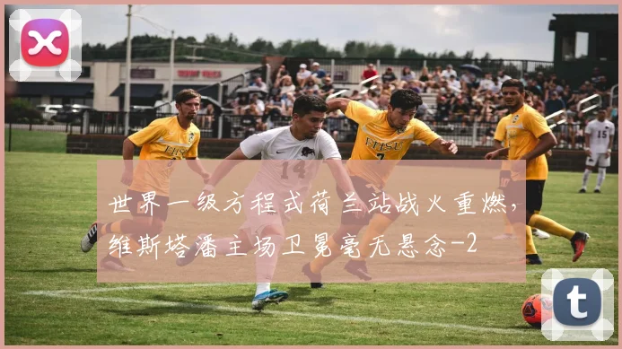 世界一级方程式荷兰站战火重燃,维斯塔潘主场卫冕毫无悬念