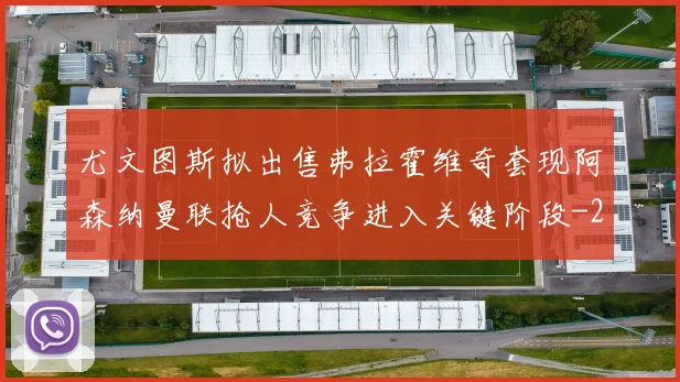 尤文图斯拟出售弗拉霍维奇套现阿森纳曼联抢人竞争进入关键阶段
