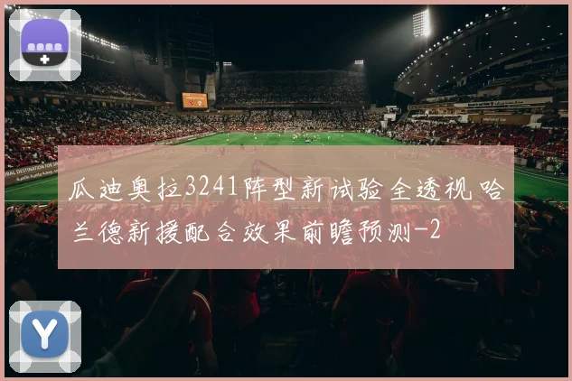 瓜迪奥拉3241阵型新试验全透视 哈兰德新援配合效果前瞻预测